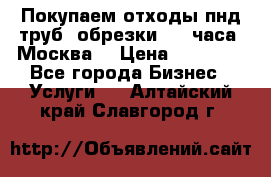 Покупаем отходы пнд труб, обрезки. 24 часа! Москва. › Цена ­ 45 000 - Все города Бизнес » Услуги   . Алтайский край,Славгород г.